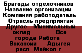Бригады отделочников › Название организации ­ Компания-работодатель › Отрасль предприятия ­ Другое › Минимальный оклад ­ 15 000 - Все города Работа » Вакансии   . Адыгея респ.,Майкоп г.
